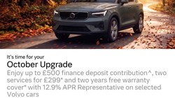 It's time for your October Upgrade Enjoy up to £500 finance deposit contribution, two services for £299* and two years free warranty cover* with 12.9% APR Representative on selected Volvo cars Terms and conditions apply